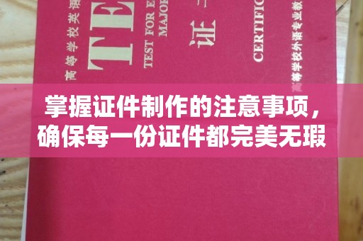 涞源掌握证件制作的注意事项，确保每一份证件都完美无瑕